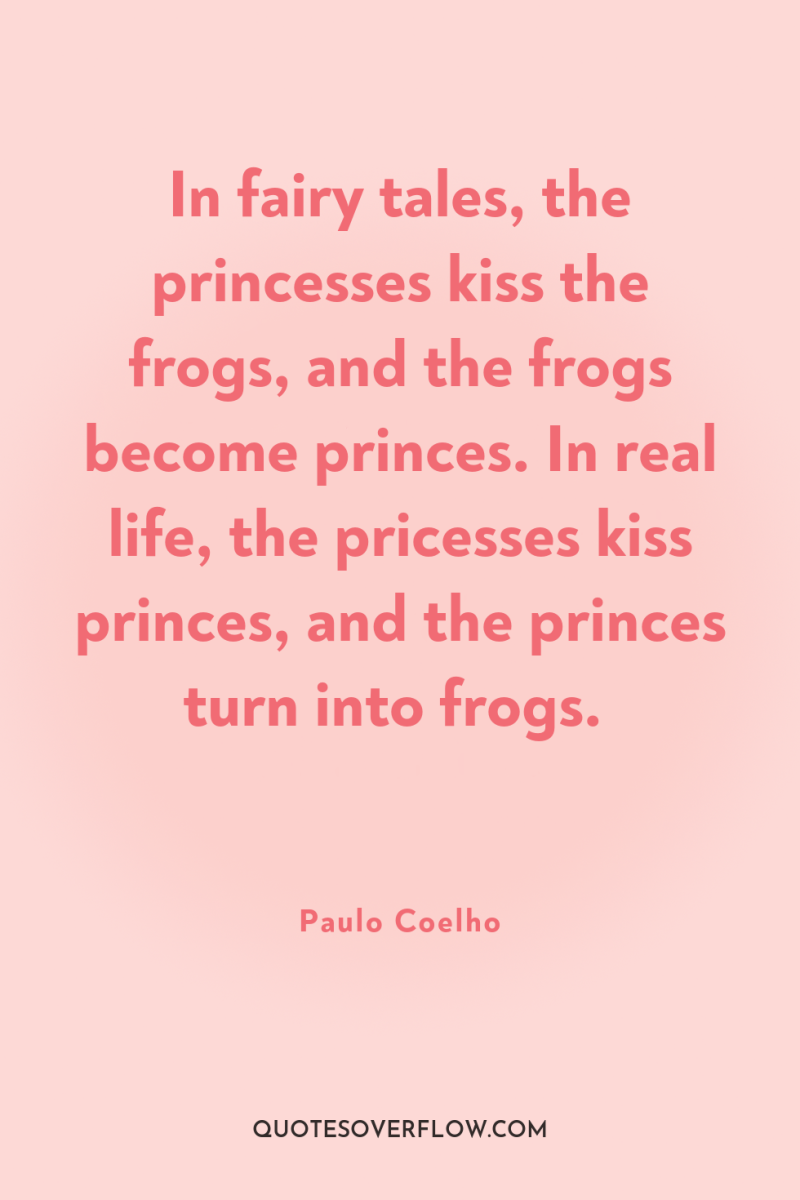 In fairy tales, the princesses kiss the frogs, and the...