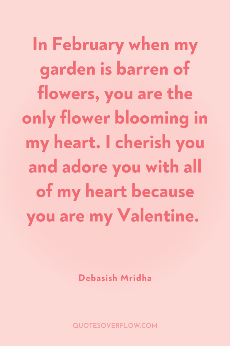 In February when my garden is barren of flowers, you...