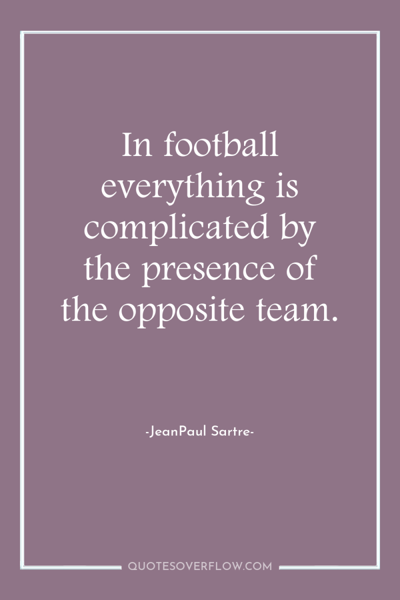 In football everything is complicated by the presence of the...