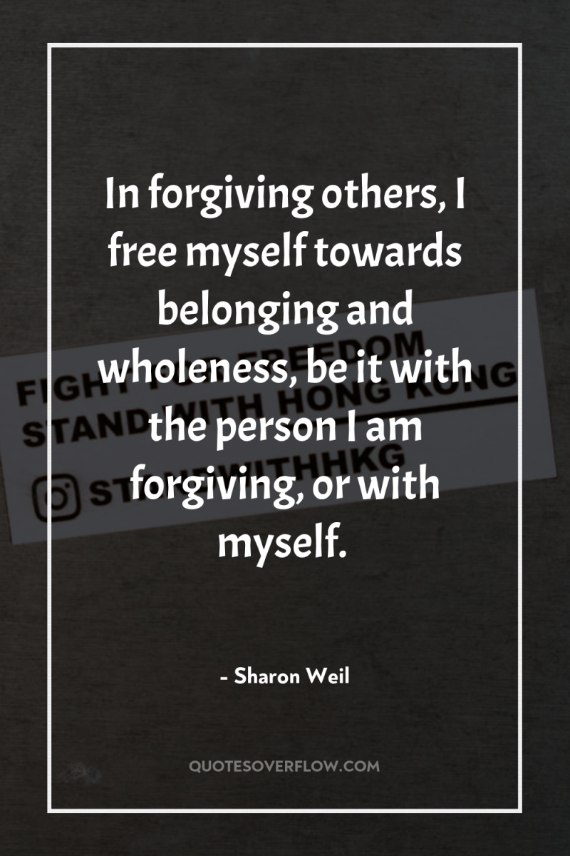 In forgiving others, I free myself towards belonging and wholeness,...