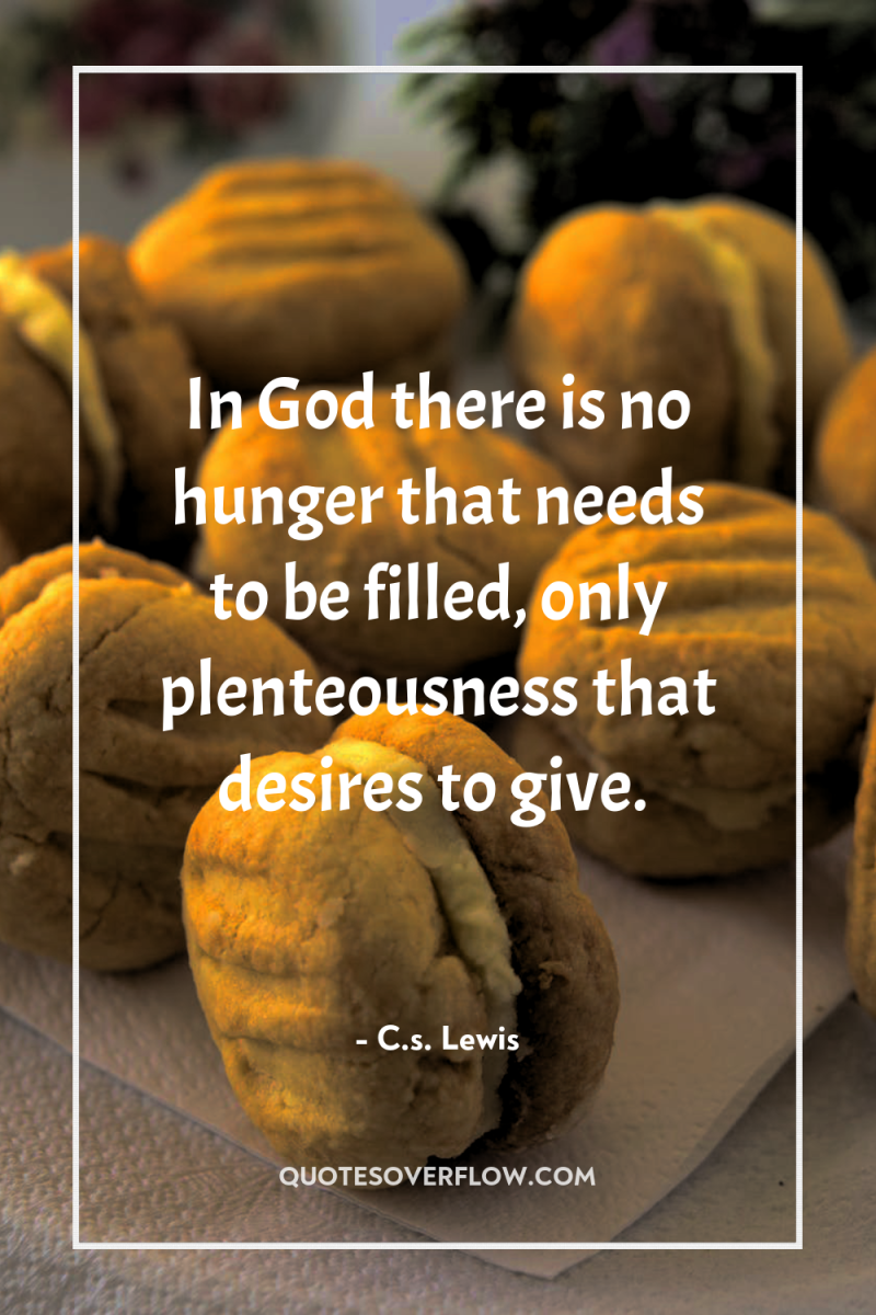 In God there is no hunger that needs to be...