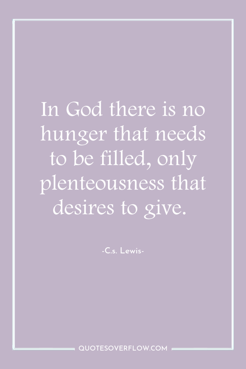 In God there is no hunger that needs to be...