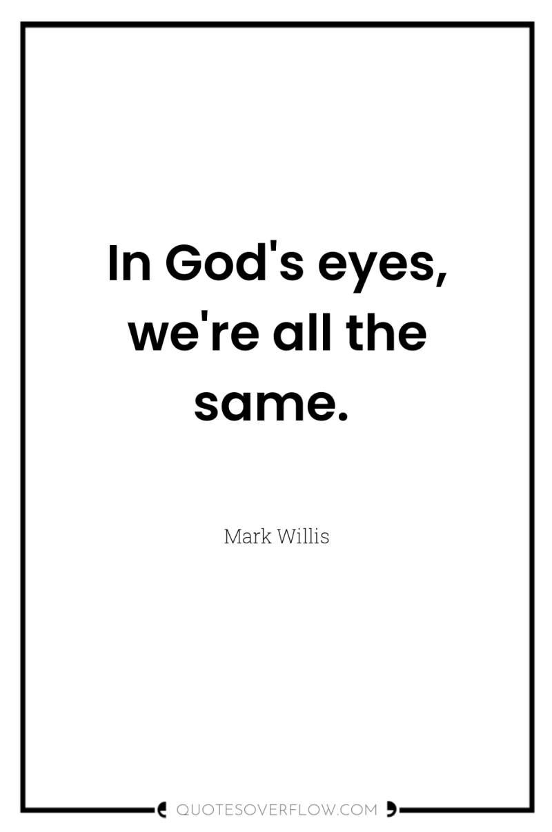 In God's eyes, we're all the same. 