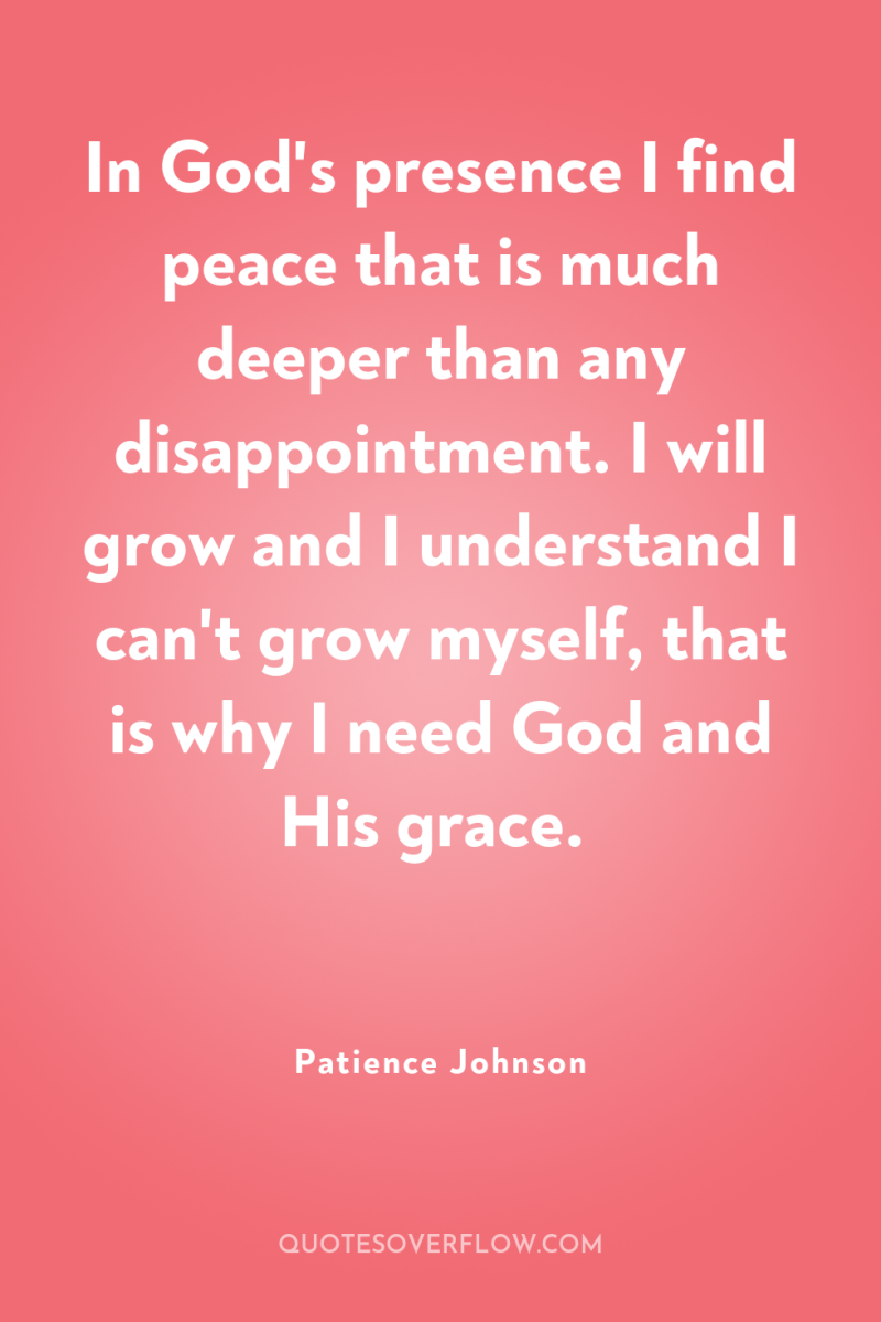 In God's presence I find peace that is much deeper...