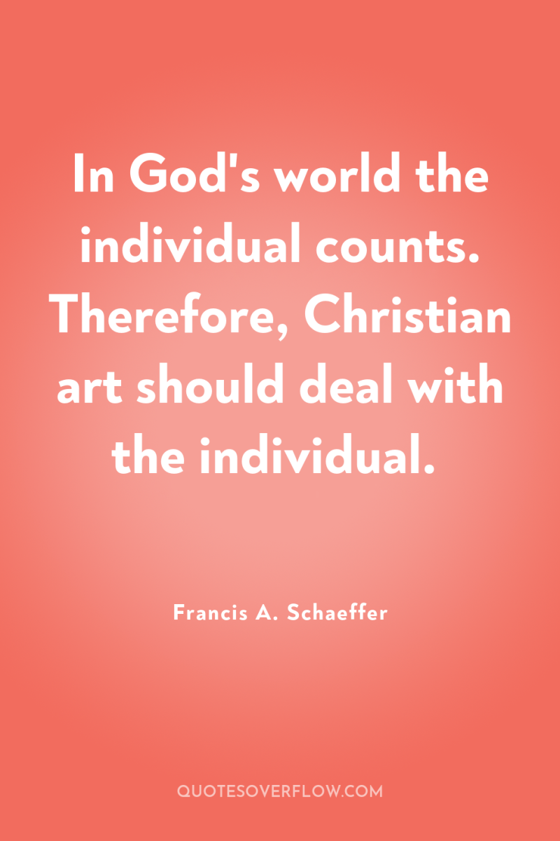 In God's world the individual counts. Therefore, Christian art should...