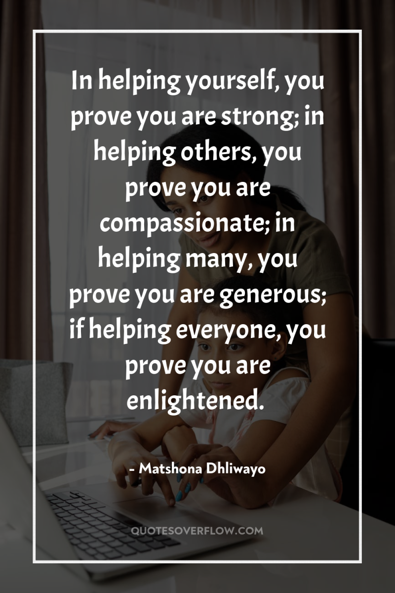 In helping yourself, you prove you are strong; in helping...