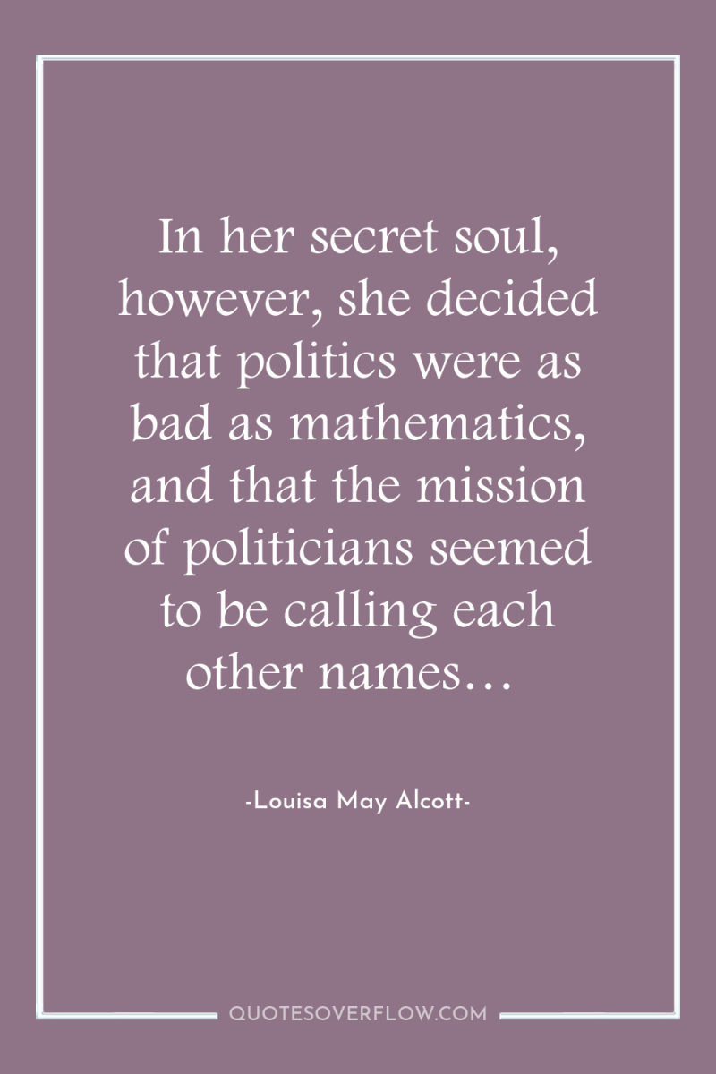 In her secret soul, however, she decided that politics were...