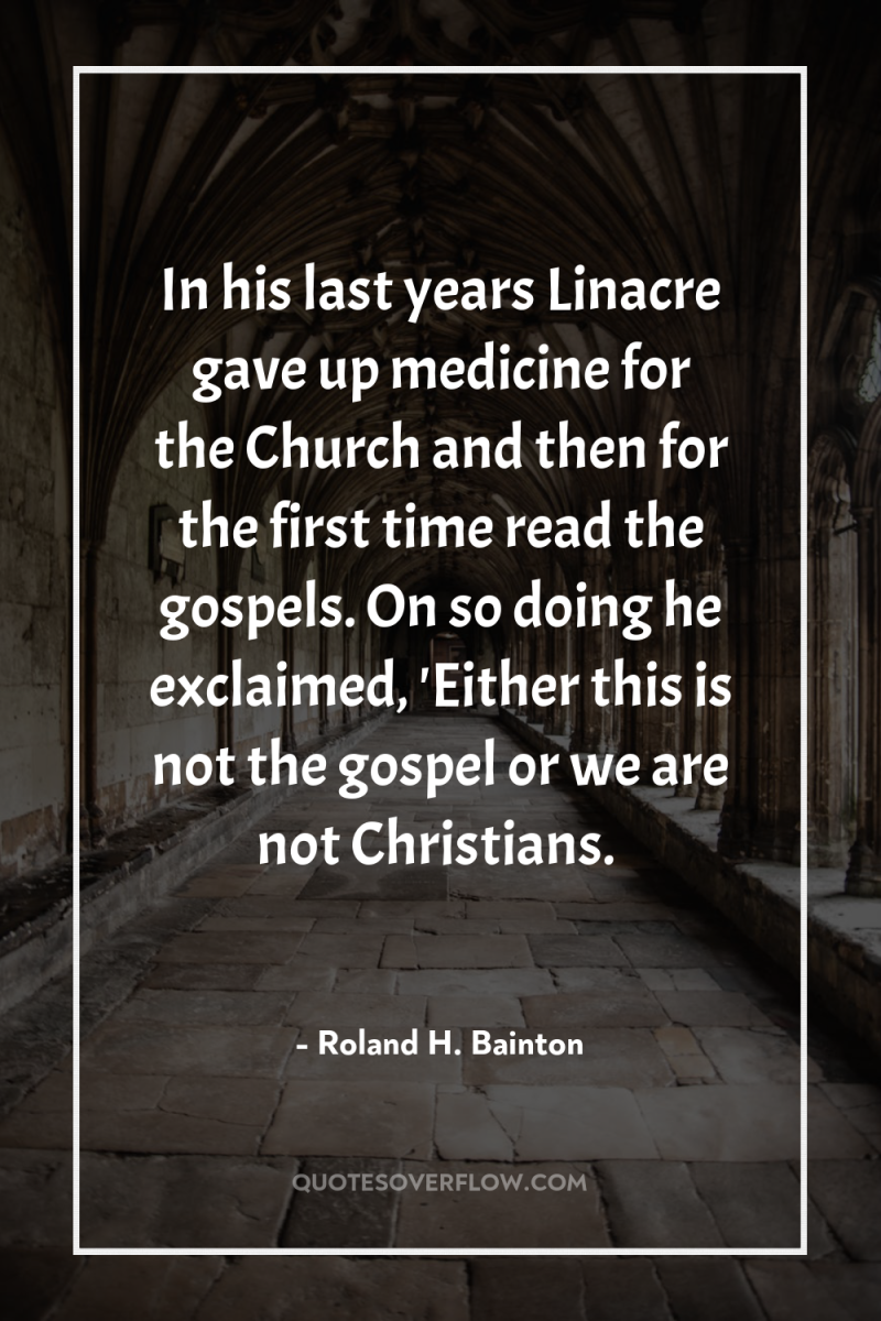 In his last years Linacre gave up medicine for the...
