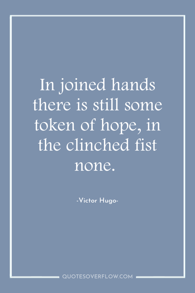 In joined hands there is still some token of hope,...