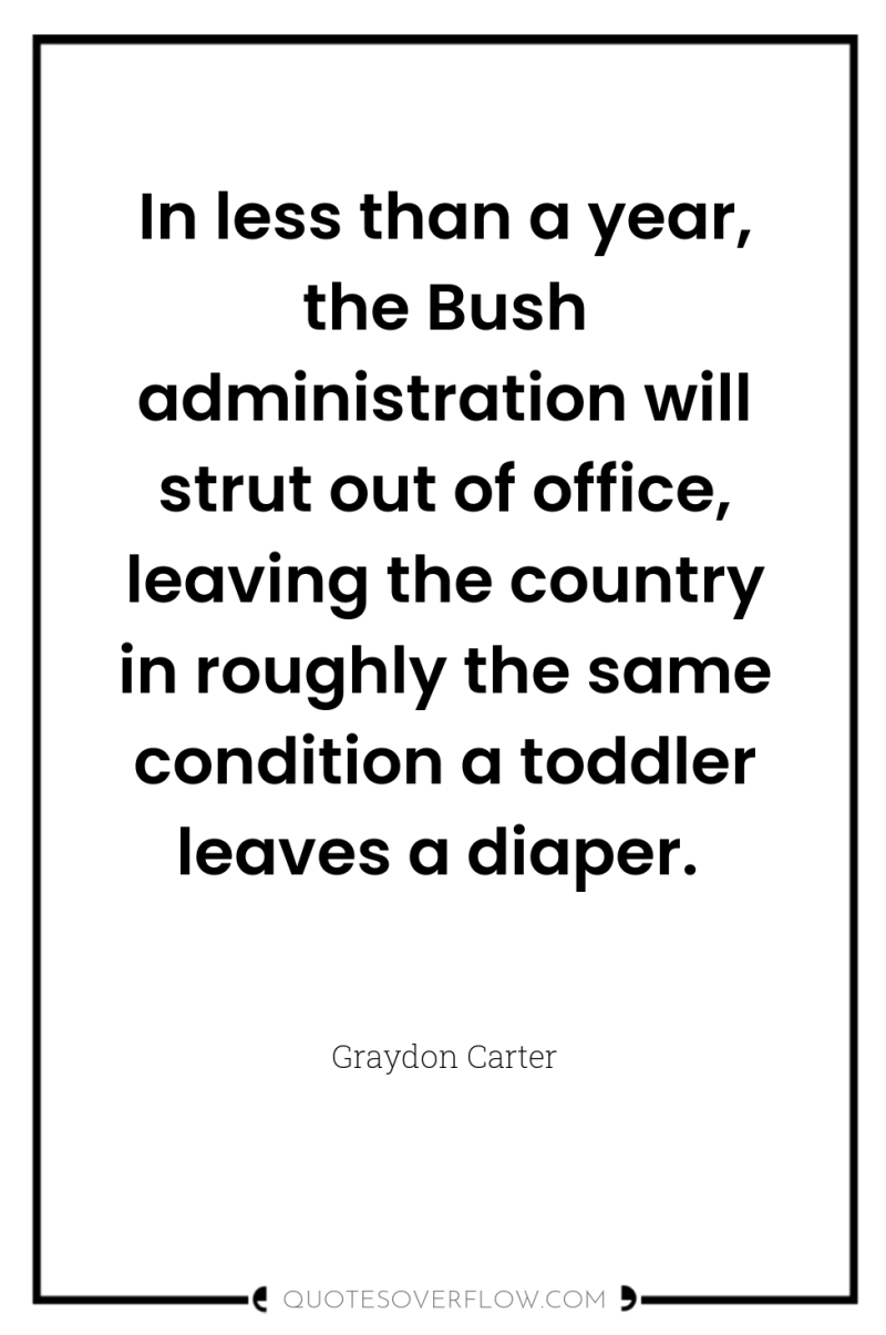 In less than a year, the Bush administration will strut...