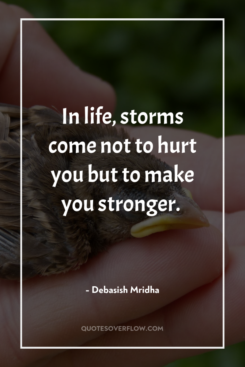 In life, storms come not to hurt you but to...
