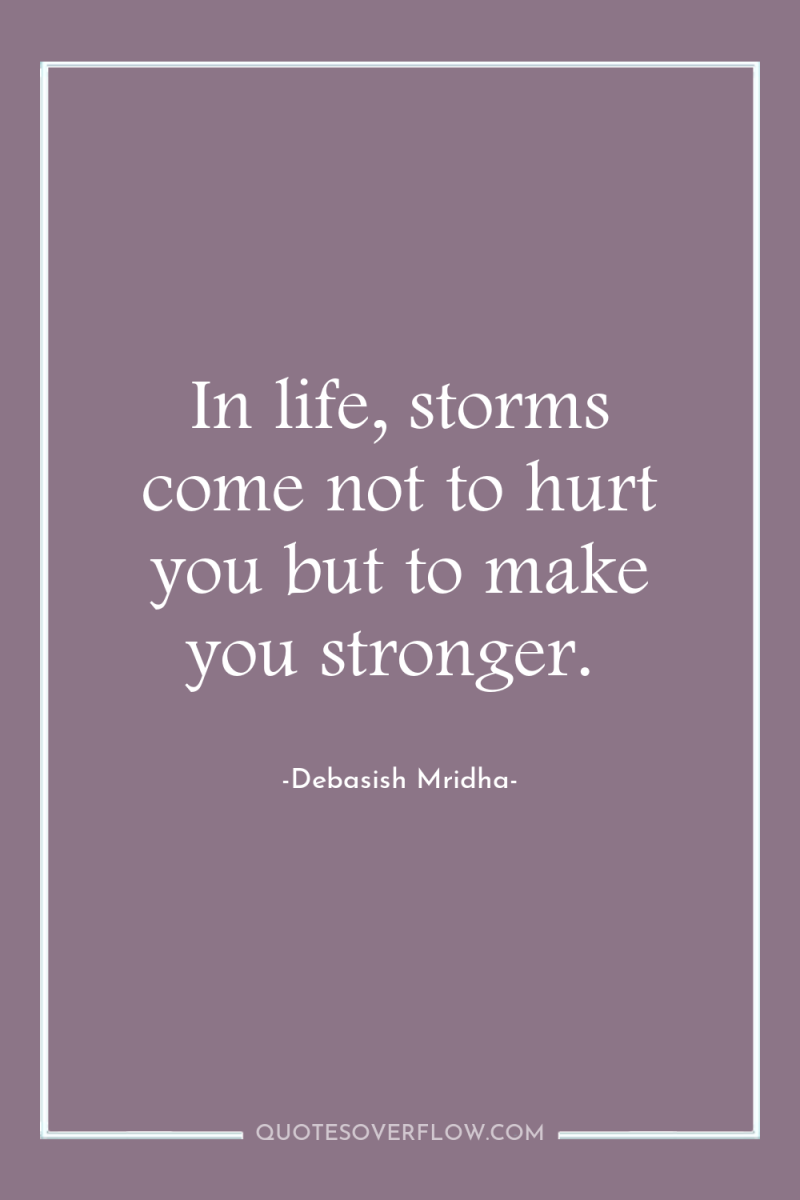 In life, storms come not to hurt you but to...