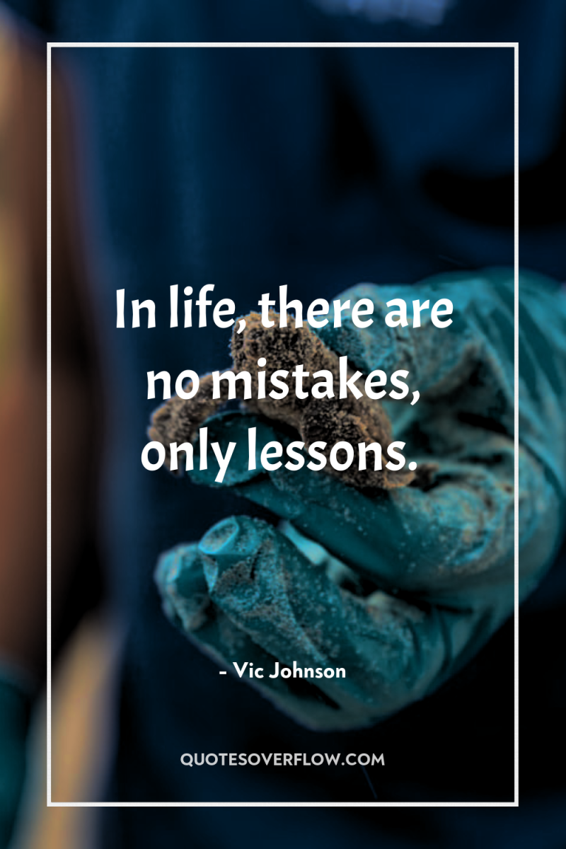 In life, there are no mistakes, only lessons. 