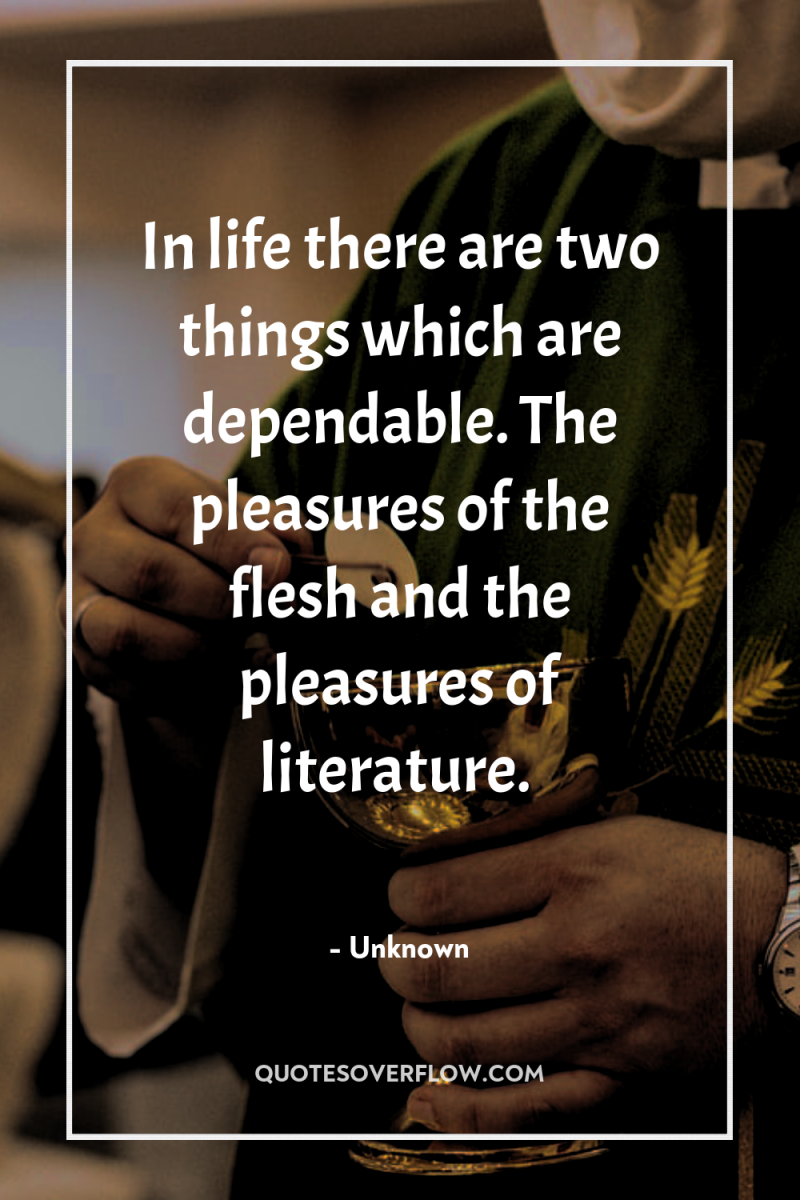 In life there are two things which are dependable. The...