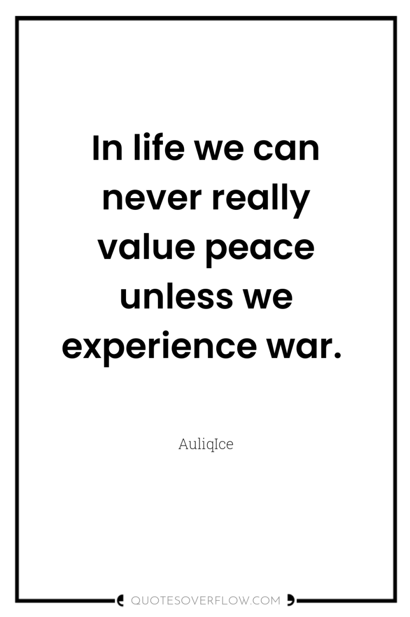 In life we can never really value peace unless we...