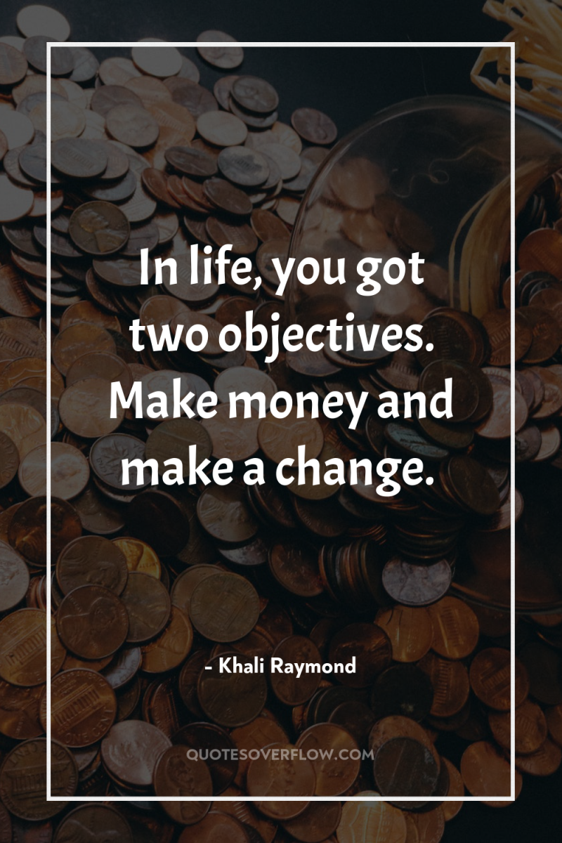 In life, you got two objectives. Make money and make...