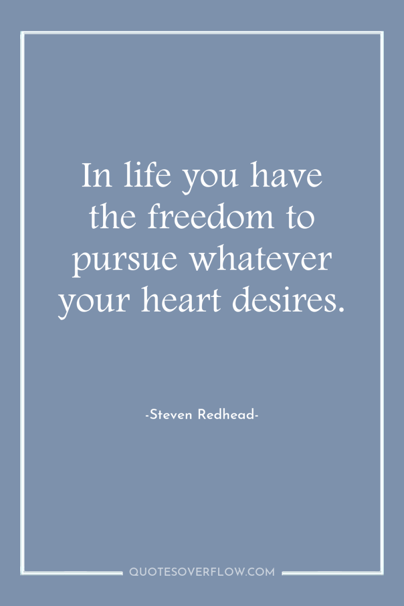 In life you have the freedom to pursue whatever your...