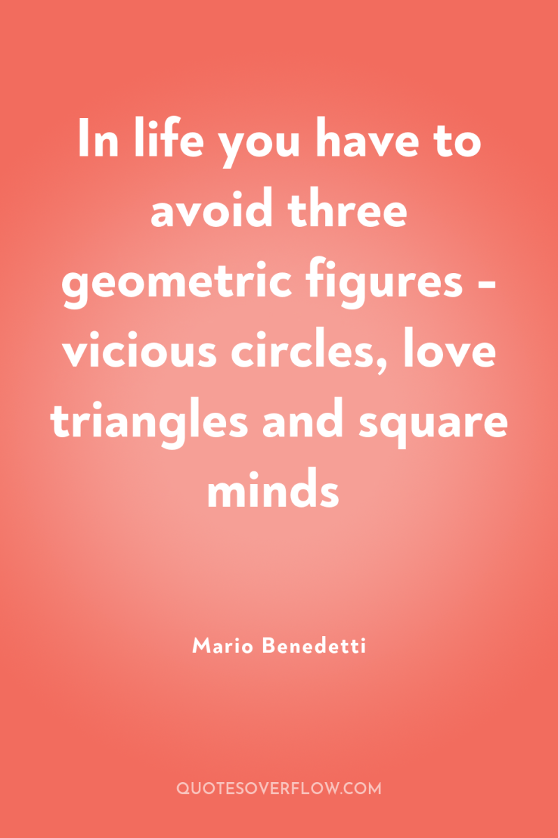 In life you have to avoid three geometric figures -...
