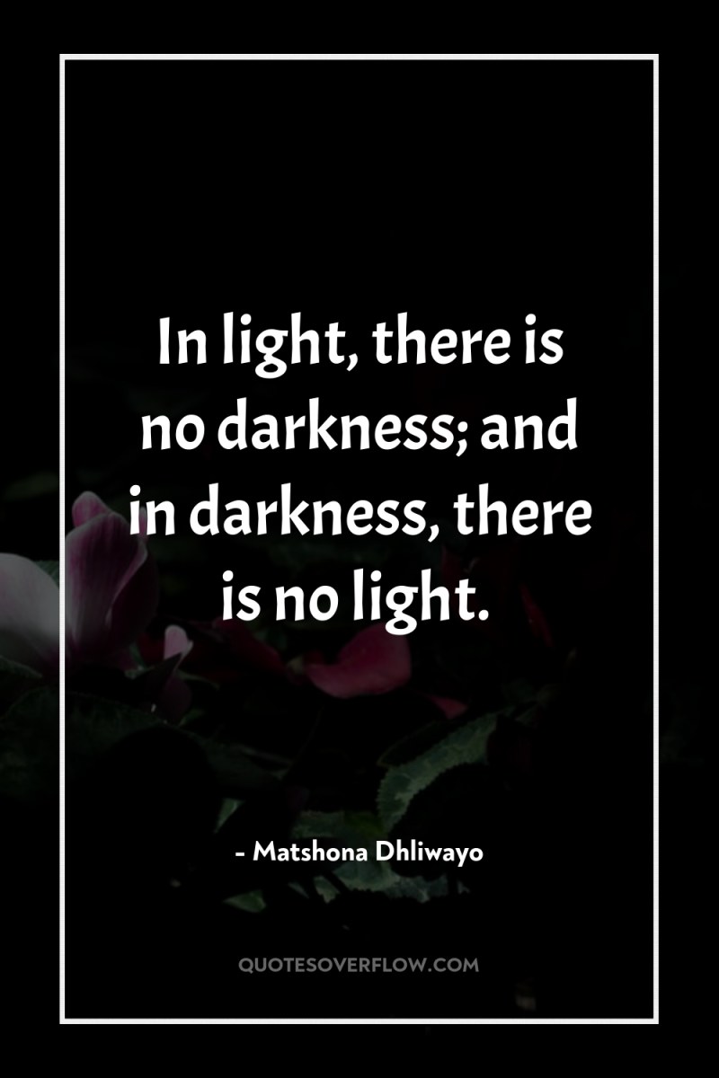 In light, there is no darkness; and in darkness, there...