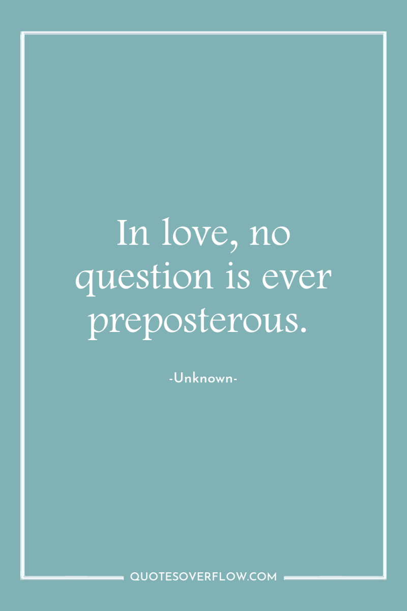 In love, no question is ever preposterous. 