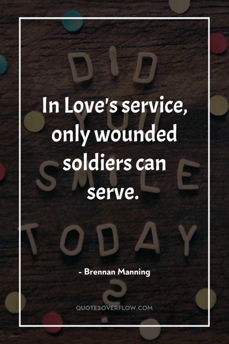 In Love's service, only wounded soldiers can serve. 