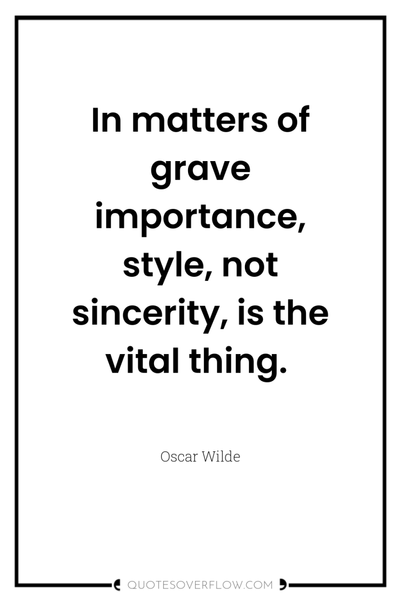 In matters of grave importance, style, not sincerity, is the...