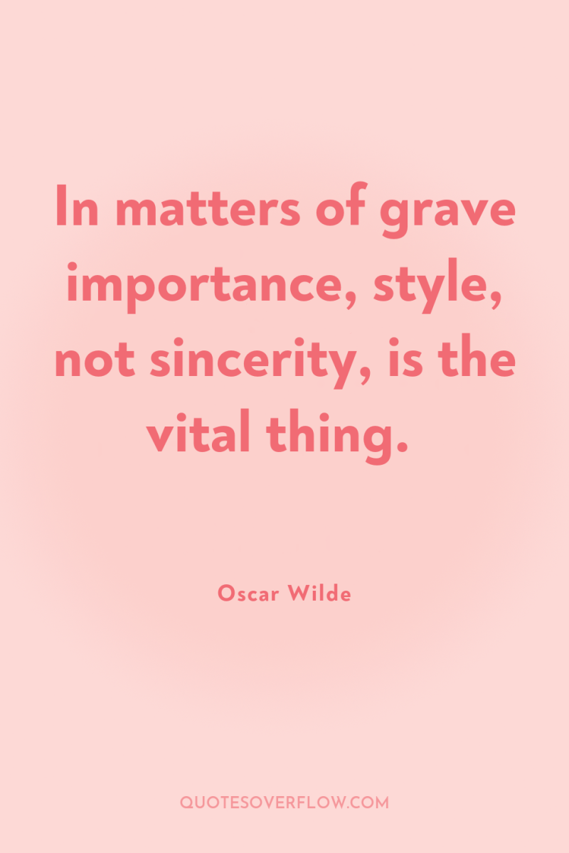 In matters of grave importance, style, not sincerity, is the...