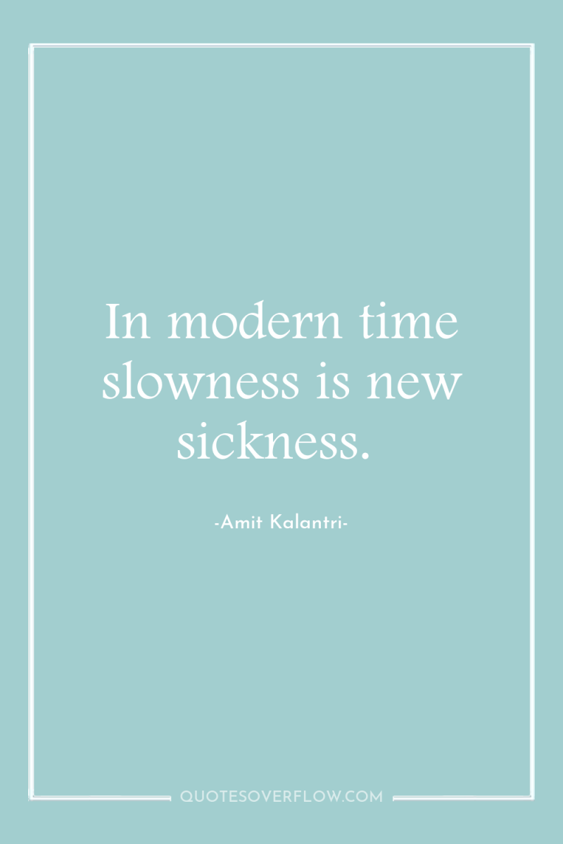 In modern time slowness is new sickness. 