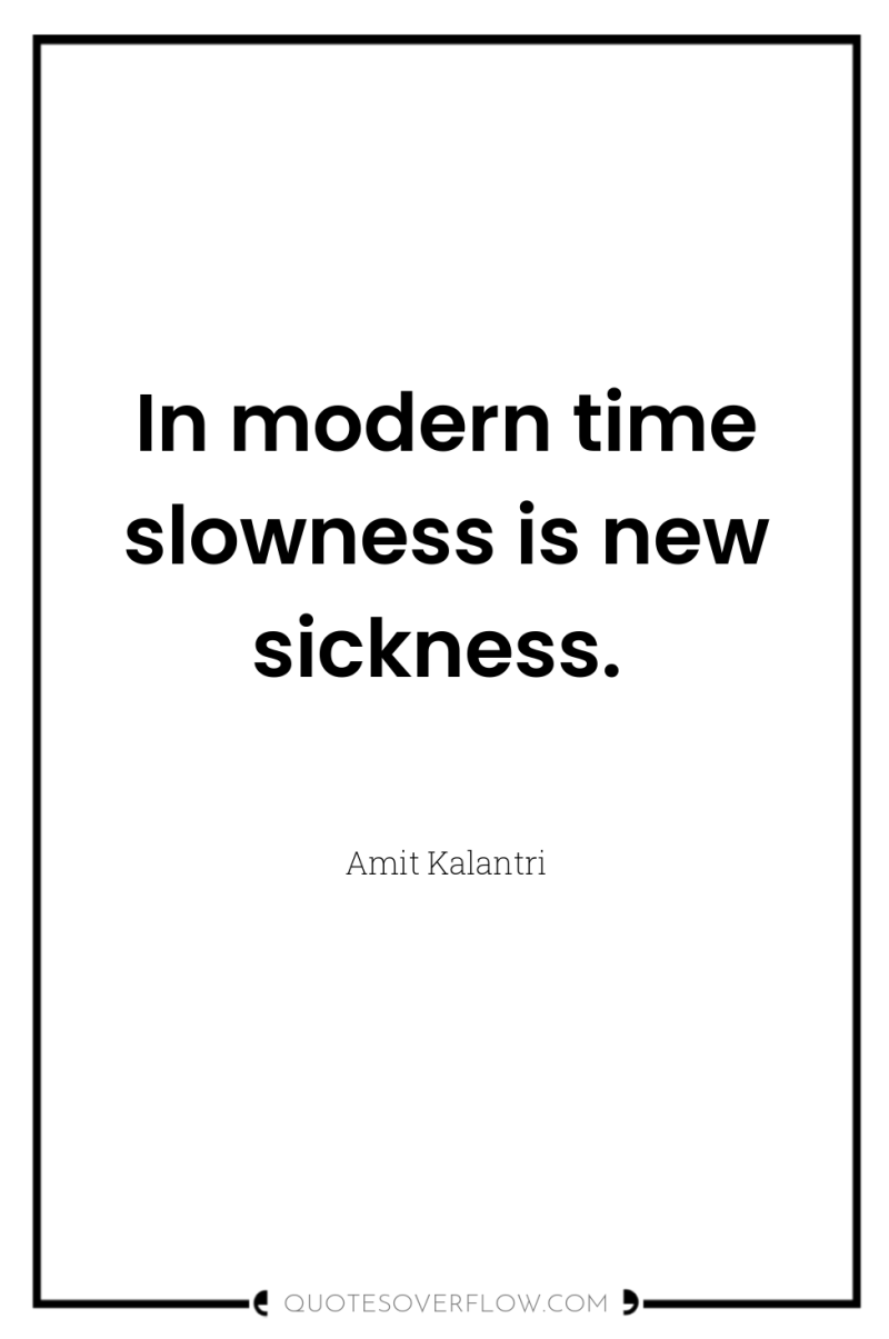 In modern time slowness is new sickness. 