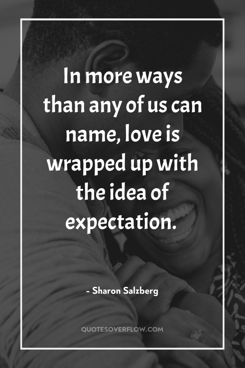 In more ways than any of us can name, love...