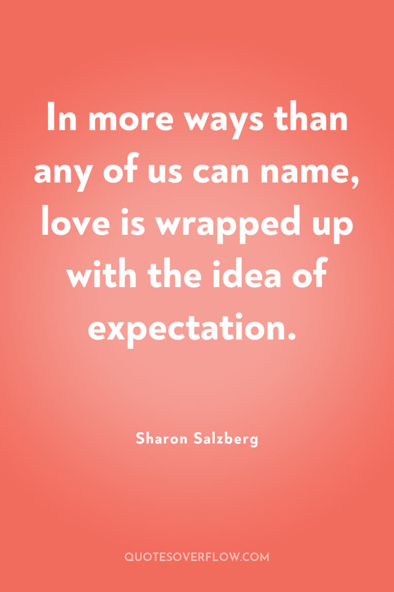 In more ways than any of us can name, love...