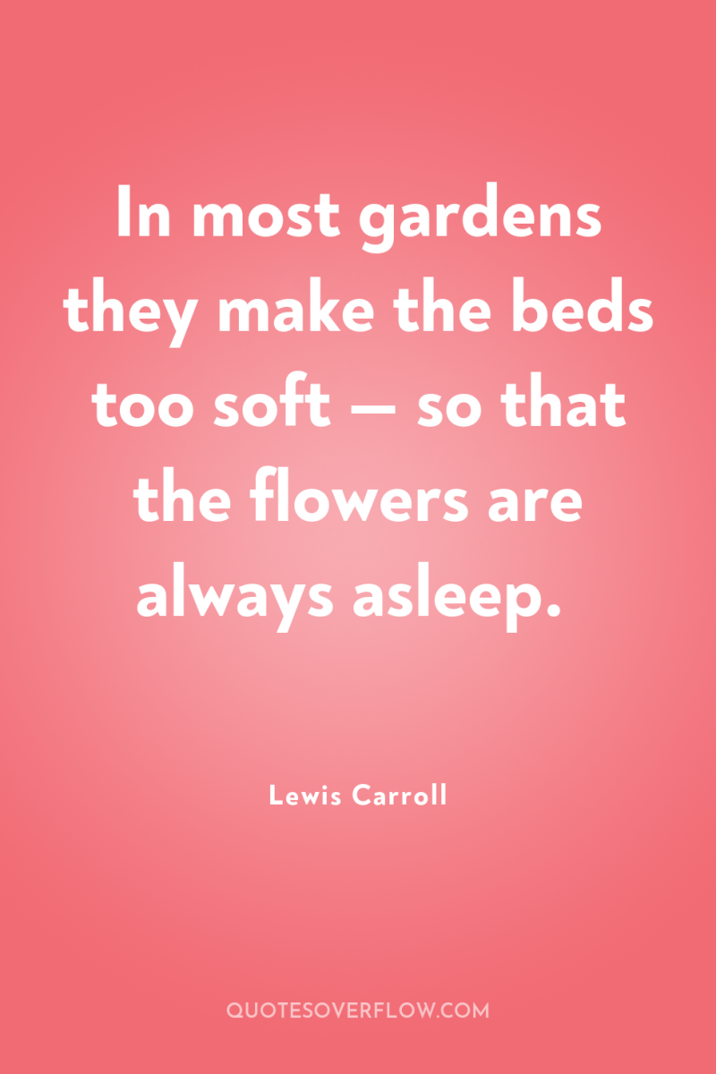 In most gardens they make the beds too soft —...