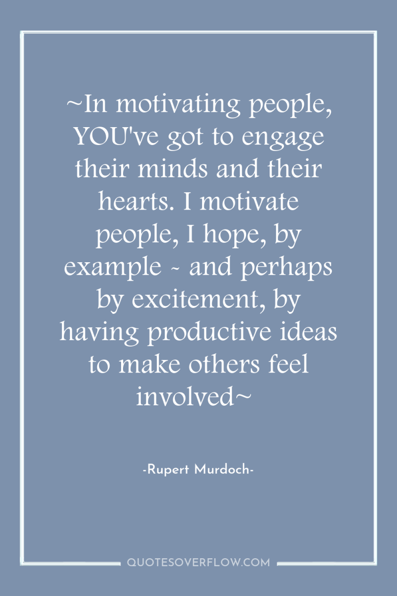 ~In motivating people, YOU've got to engage their minds and...