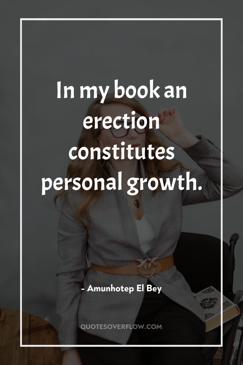 In my book an erection constitutes personal growth. 