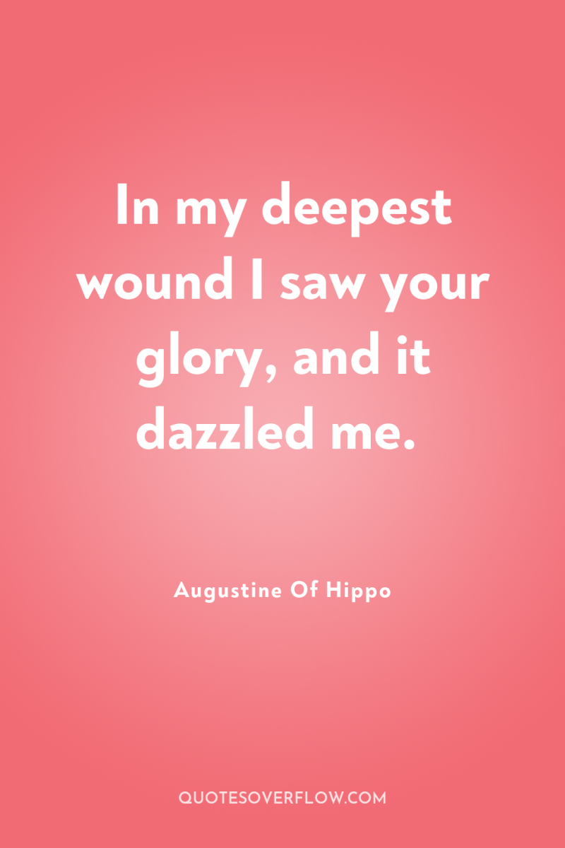 In my deepest wound I saw your glory, and it...