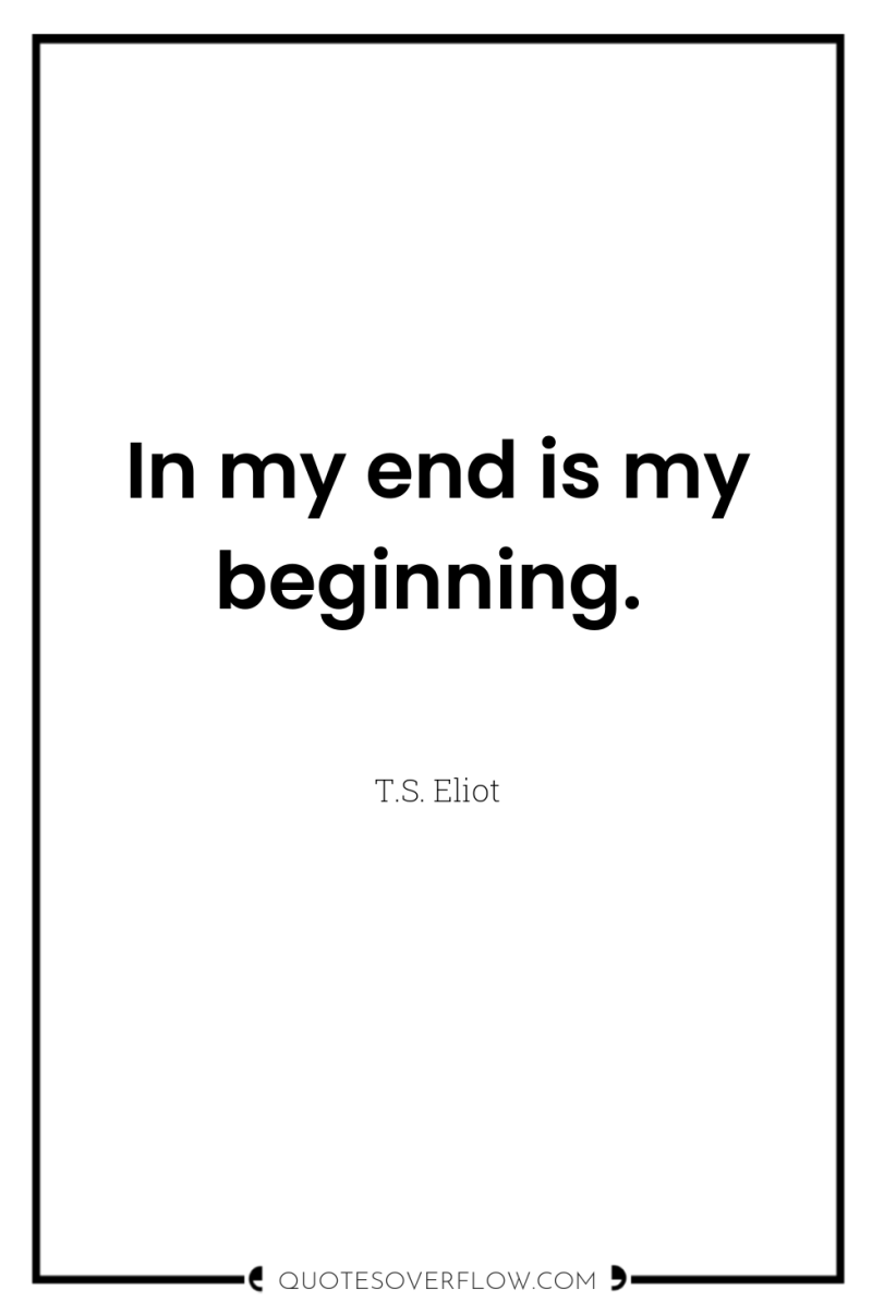 In my end is my beginning. 
