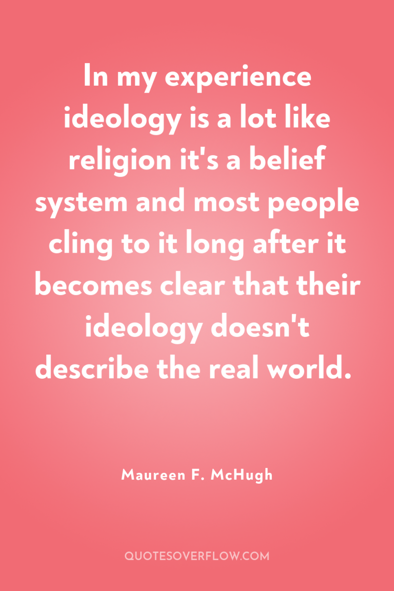 In my experience ideology is a lot like religion it's...