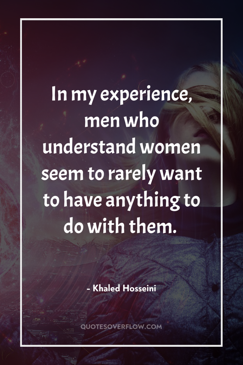 In my experience, men who understand women seem to rarely...