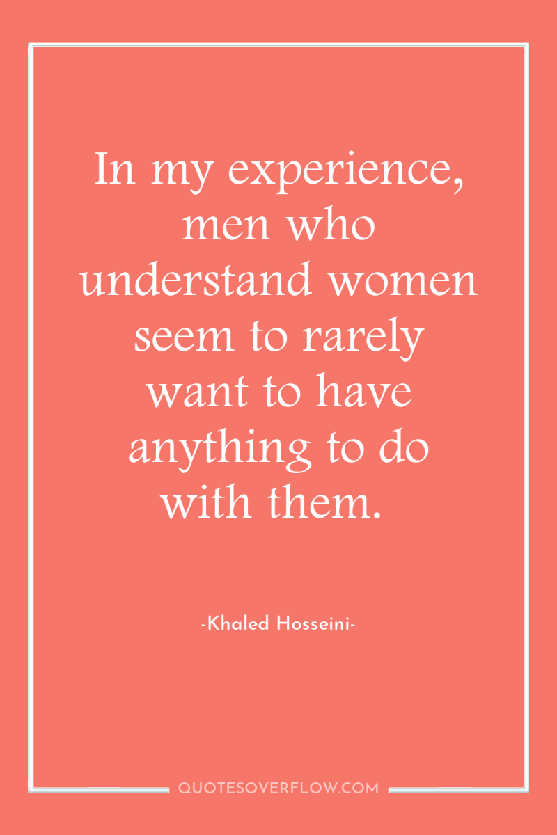 In my experience, men who understand women seem to rarely...