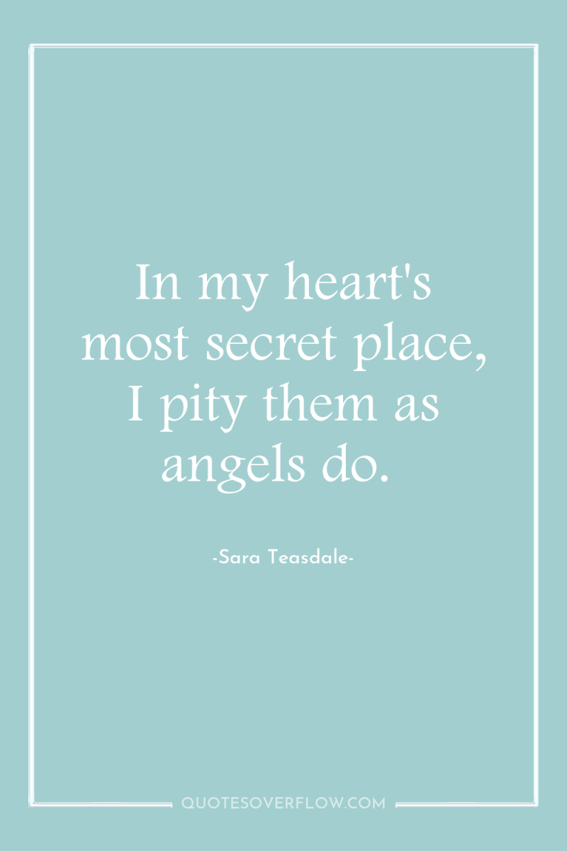 In my heart's most secret place, I pity them as...