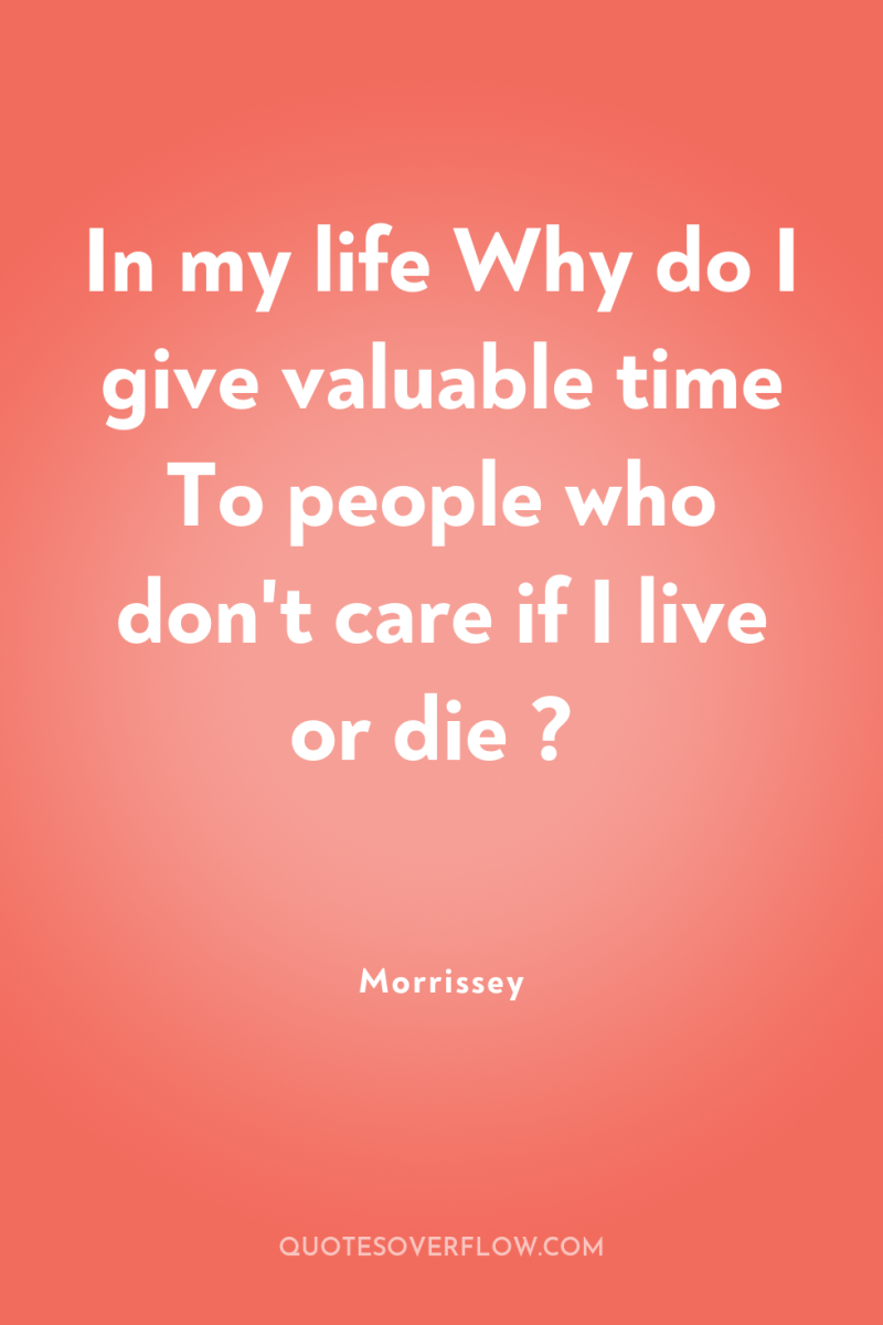 In my life Why do I give valuable time To...