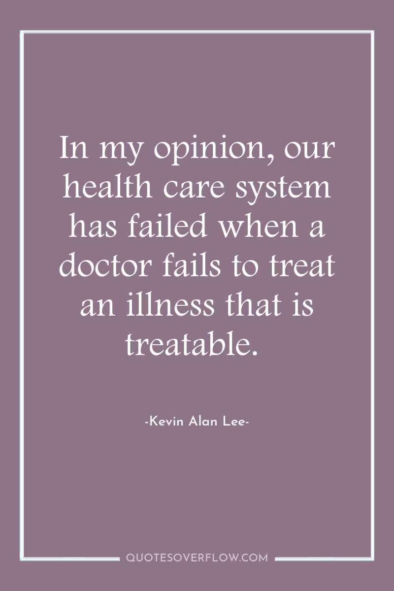 In my opinion, our health care system has failed when...