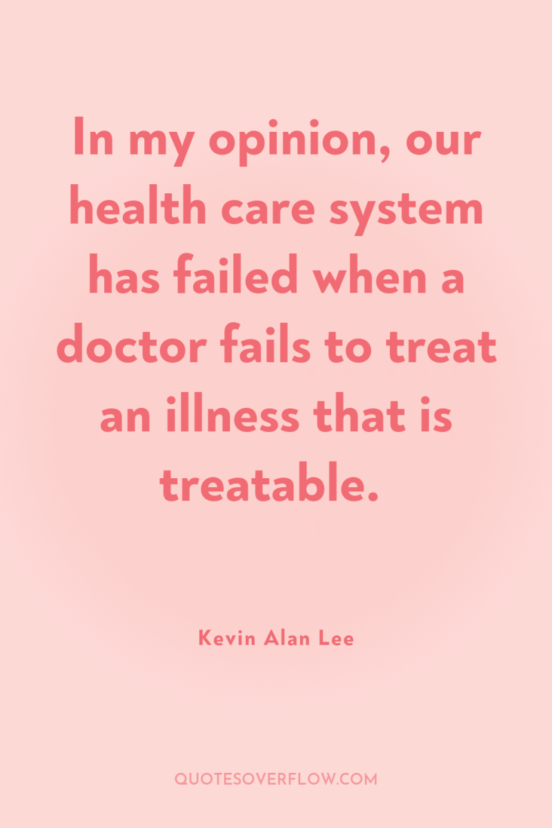 In my opinion, our health care system has failed when...