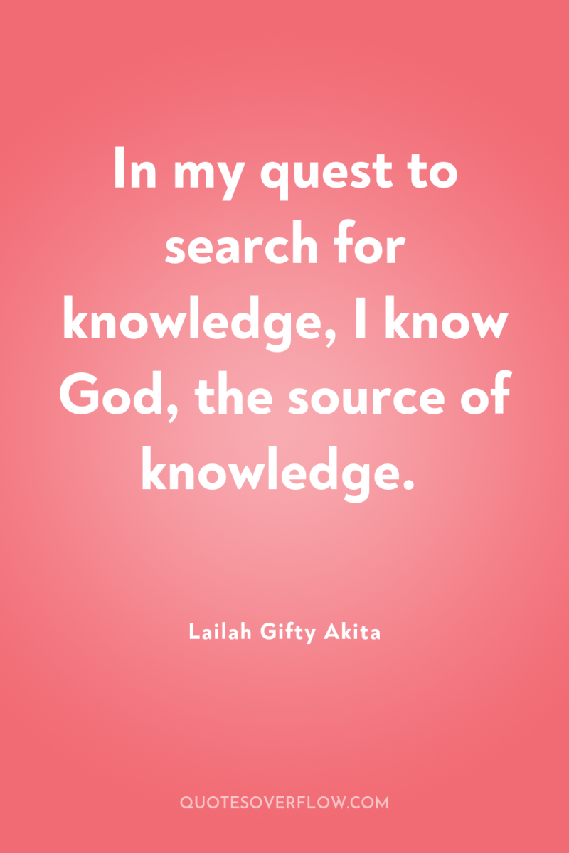In my quest to search for knowledge, I know God,...