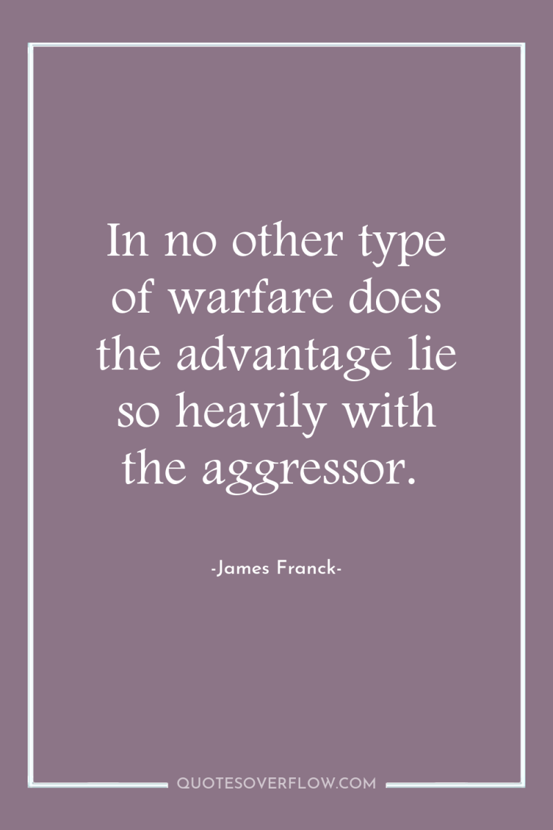 In no other type of warfare does the advantage lie...