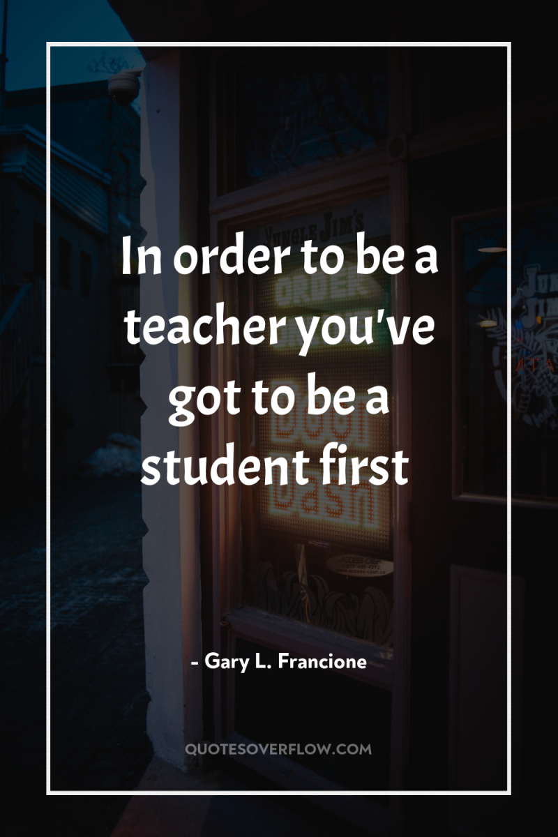 In order to be a teacher you've got to be...