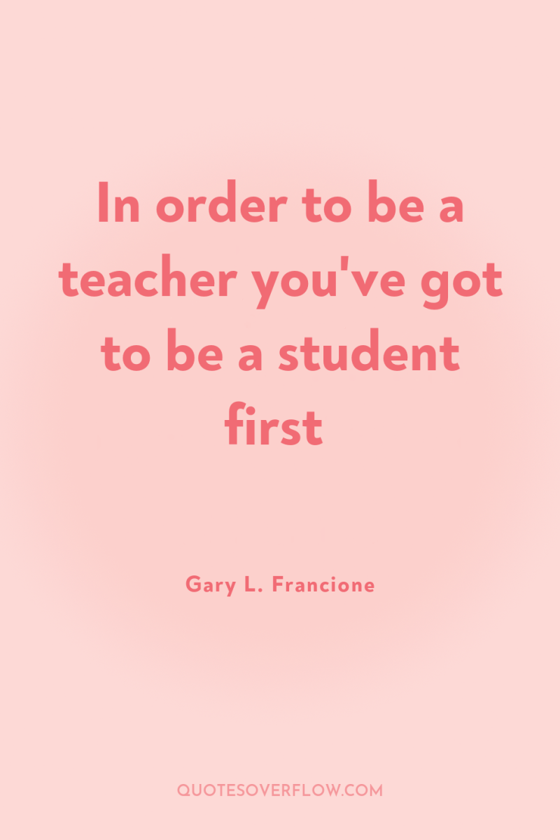 In order to be a teacher you've got to be...