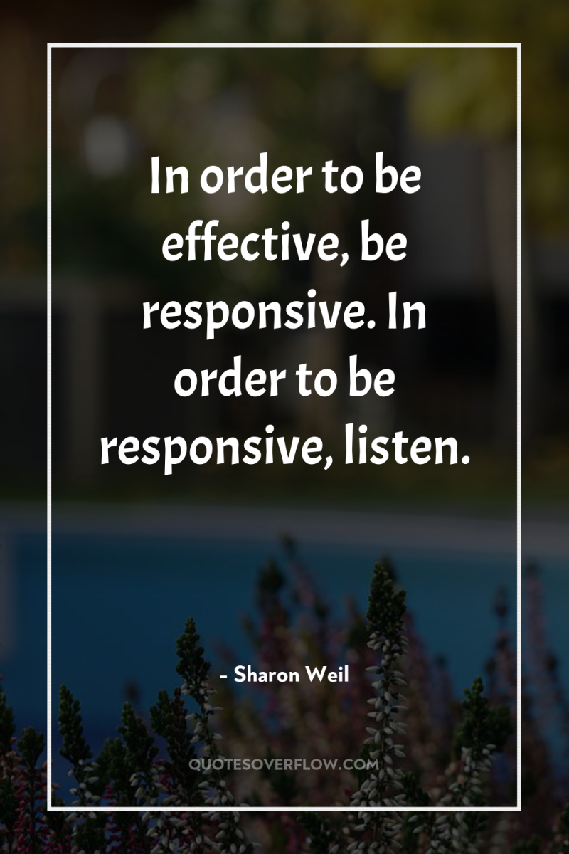 In order to be effective, be responsive. In order to...