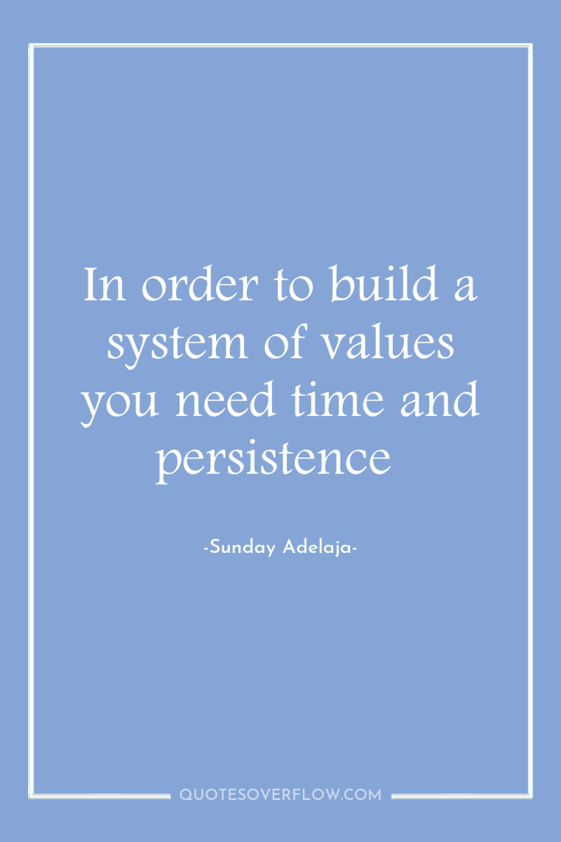 In order to build a system of values you need...