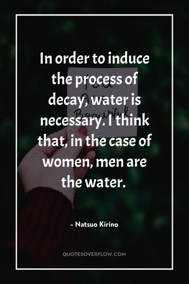 In order to induce the process of decay, water is...